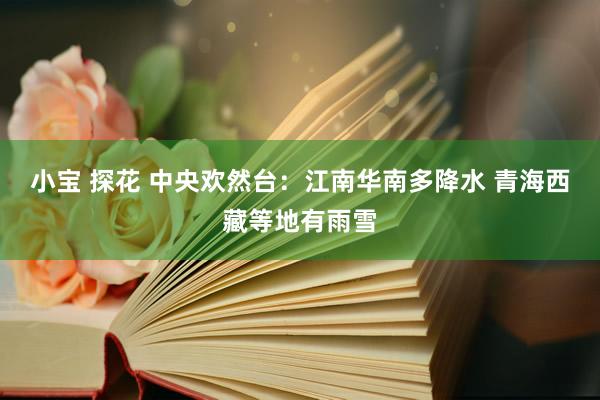 小宝 探花 中央欢然台：江南华南多降水 青海西藏等地有雨雪