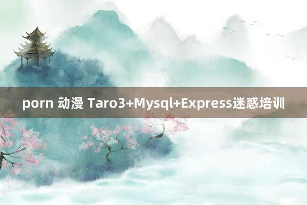 porn 动漫 Taro3+Mysql+Express迷惑培训