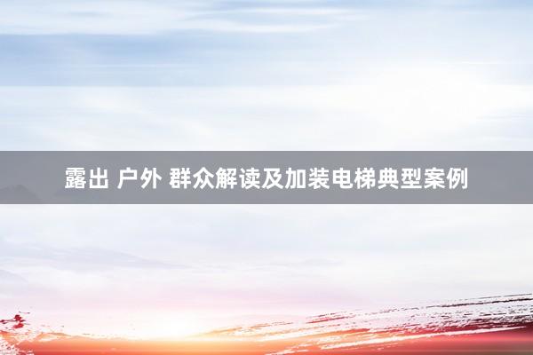 露出 户外 群众解读及加装电梯典型案例
